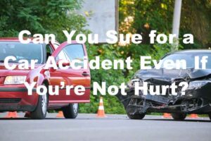 Can You Sue for a Car Accident Even If You’re Not Hurt?